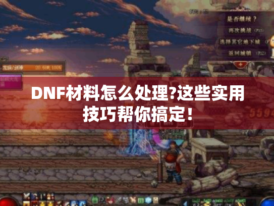 DNF材料怎么处理?这些实用技巧帮你搞定! DNF材料怎么处理?这些实用技巧帮你搞定!
