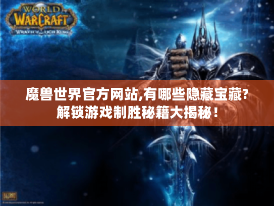 魔兽世界官方网站,有哪些隐藏宝藏?解锁游戏制胜秘籍大揭秘! 魔兽世界官方网站,有哪些隐藏宝藏?解锁游戏制胜秘籍大揭秘!