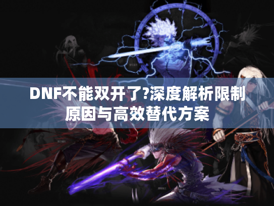 DNF不能双开了?深度解析限制原因与高效替代方案 DNF不能双开了?深度解析限制原因与高效替代方案