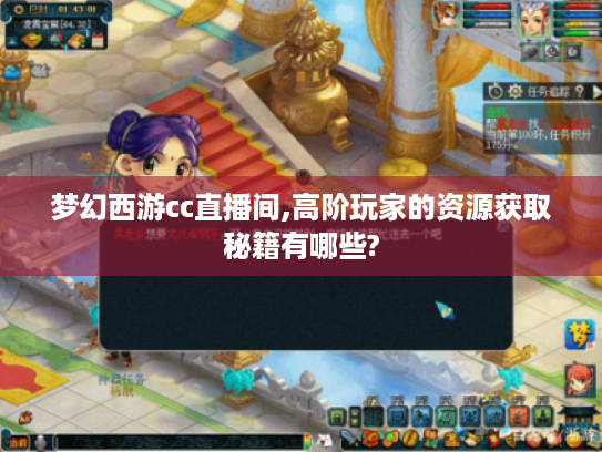 梦幻西游cc直播间,高阶玩家的资源获取秘籍有哪些? 梦幻西游cc直播间,高阶玩家的资源获取秘籍有哪些?
