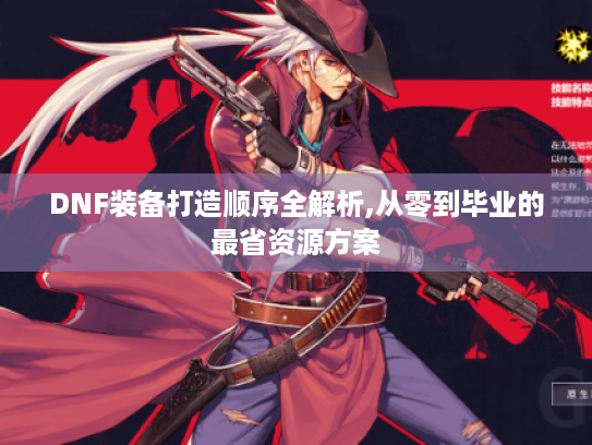 DNF装备打造顺序全解析,从零到毕业的最省资源方案 DNF装备打造顺序全解析,从零到毕业的最省资源方案