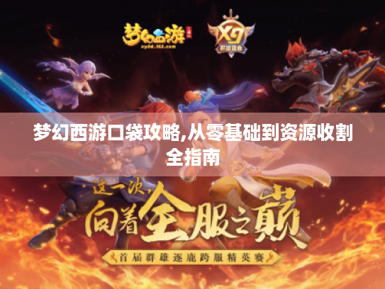梦幻西游口袋攻略,从零基础到资源收割全指南 梦幻西游口袋攻略,从零基础到资源收割全指南