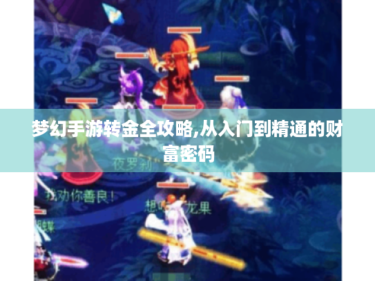 梦幻手游转金全攻略,从入门到精通的财富密码 梦幻手游转金全攻略,从入门到精通的财富密码