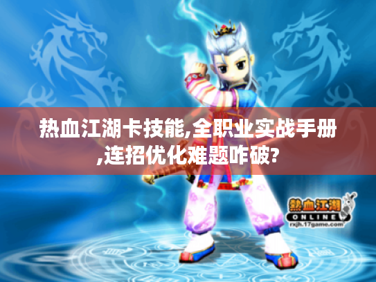 热血江湖卡技能,全职业实战手册,连招优化难题咋破? 热血江湖卡技能,全职业实战手册,连招优化难题咋破?