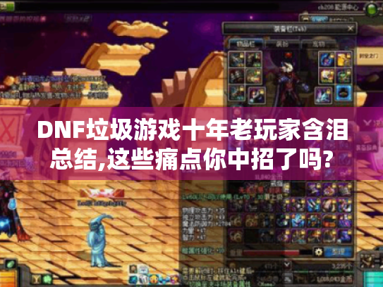 DNF垃圾游戏十年老玩家含泪总结,这些痛点你中招了吗? DNF垃圾游戏十年老玩家含泪总结,这些痛点你中招了吗?