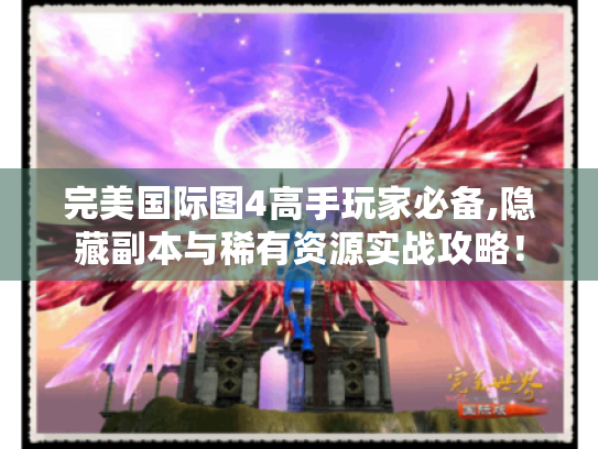 完美国际图4高手玩家必备,隐藏副本与稀有资源实战攻略! 完美国际图4高手玩家必备,隐藏副本与稀有资源实战攻略!