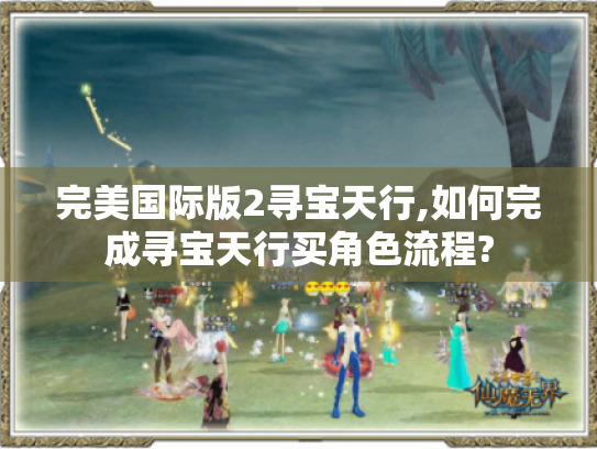 完美国际版2寻宝天行,如何完成寻宝天行买角色流程? 完美国际版2寻宝天行,如何完成寻宝天行买角色流程?