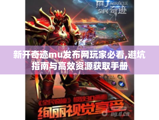 新开奇迹mu发布网玩家必看,避坑指南与高效资源获取手册 新开奇迹mu发布网玩家必看,避坑指南与高效资源获取手册