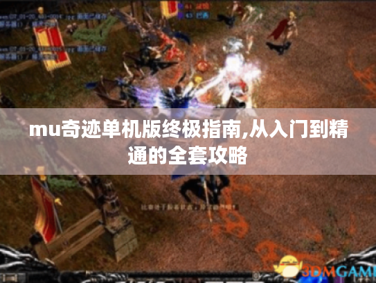 mu奇迹单机版终极指南,从入门到精通的全套攻略 mu奇迹单机版终极指南,从入门到精通的全套攻略