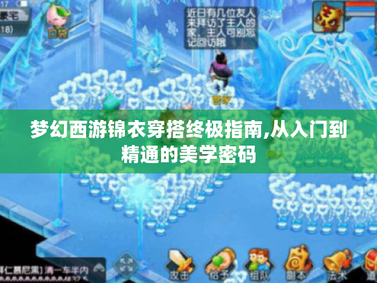 梦幻西游锦衣穿搭终极指南,从入门到精通的美学密码 梦幻西游锦衣穿搭终极指南,从入门到精通的美学密码