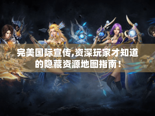 完美国际宣传,资深玩家才知道的隐藏资源地图指南! 完美国际宣传,资深玩家才知道的隐藏资源地图指南!