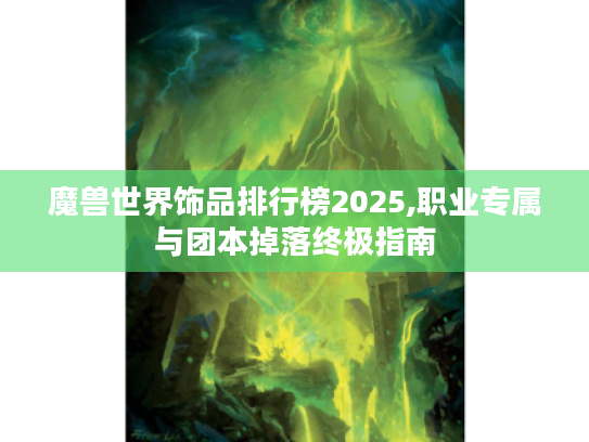 魔兽世界饰品排行榜2025,职业专属与团本掉落终极指南 魔兽世界饰品排行榜2025,职业专属与团本掉落终极指南