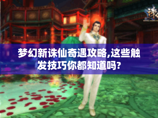 梦幻新诛仙奇遇攻略,这些触发技巧你都知道吗? 梦幻新诛仙奇遇攻略,这些触发技巧你都知道吗?