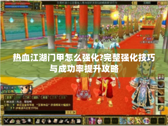 热血江湖门甲怎么强化?完整强化技巧与成功率提升攻略 热血江湖门甲怎么强化?完整强化技巧与成功率提升攻略