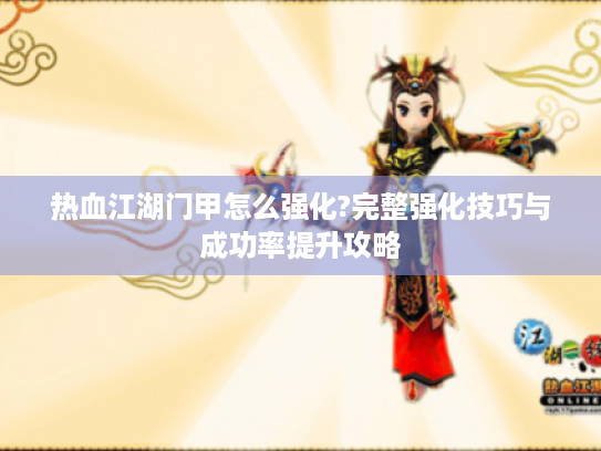 热血江湖门甲怎么强化?完整强化技巧与成功率提升攻略 热血江湖门甲怎么强化?完整强化技巧与成功率提升攻略