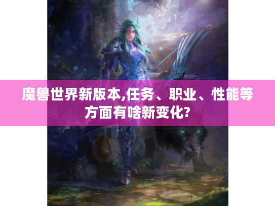 魔兽世界新版本,任务、职业、性能等方面有啥新变化? 魔兽世界新版本,任务、职业、性能等方面有啥新变化?