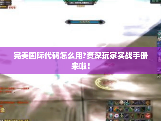 完美国际代码怎么用?资深玩家实战手册来啦! 完美国际代码怎么用?资深玩家实战手册来啦!