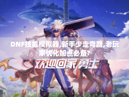 DNF技能模拟器,新手少走弯路,老玩家优化加点必备? DNF技能模拟器,新手少走弯路,老玩家优化加点必备?