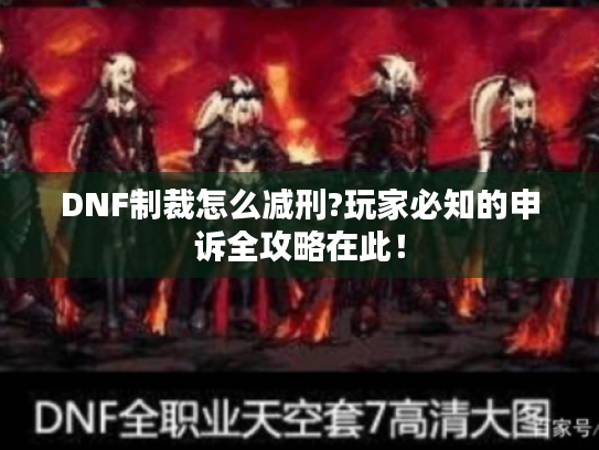 DNF制裁怎么减刑?玩家必知的申诉全攻略在此! DNF制裁怎么减刑?玩家必知的申诉全攻略在此!