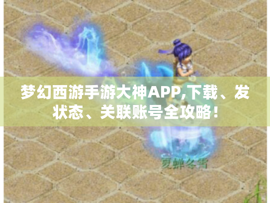 梦幻西游手游大神APP,下载、发状态、关联账号全攻略! 梦幻西游手游大神APP,下载、发状态、关联账号全攻略!
