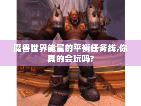 魔兽世界能量的平衡任务线,你真的会玩吗? 魔兽世界能量的平衡任务线,你真的会玩吗?