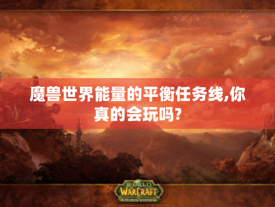 魔兽世界能量的平衡任务线,你真的会玩吗? 魔兽世界能量的平衡任务线,你真的会玩吗?