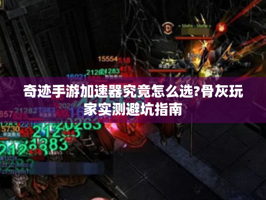 奇迹手游加速器究竟怎么选?骨灰玩家实测避坑指南