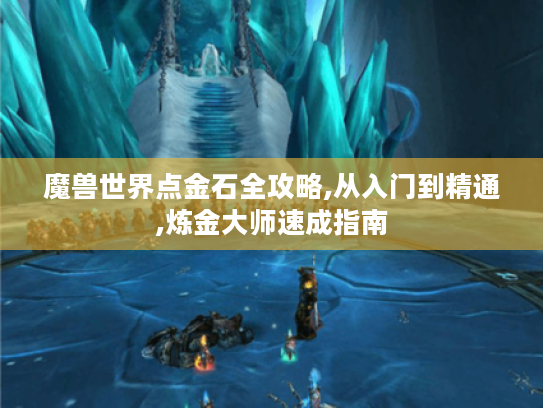 魔兽世界点金石全攻略,从入门到精通,炼金大师速成指南 魔兽世界点金石全攻略,从入门到精通,炼金大师速成指南