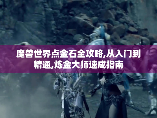 魔兽世界点金石全攻略,从入门到精通,炼金大师速成指南 魔兽世界点金石全攻略,从入门到精通,炼金大师速成指南