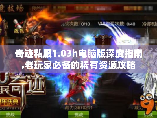 奇迹私服1.03h电脑版深度指南,老玩家必备的稀有资源攻略 奇迹私服1.03h电脑版深度指南,老玩家必备的稀有资源攻略