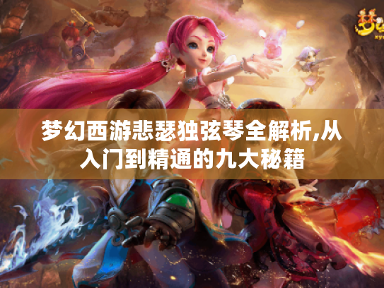 梦幻西游悲瑟独弦琴全解析,从入门到精通的九大秘籍 梦幻西游悲瑟独弦琴全解析,从入门到精通的九大秘籍
