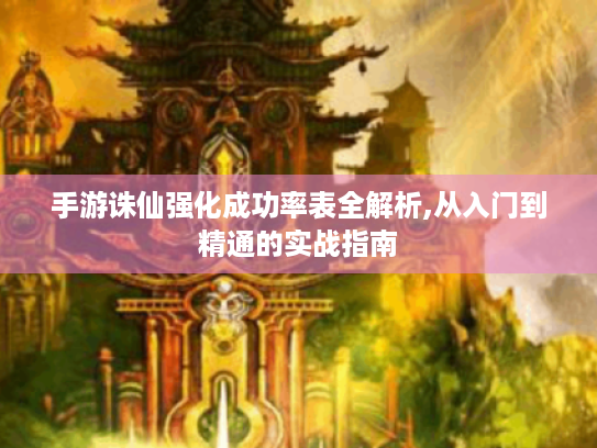 手游诛仙强化成功率表全解析,从入门到精通的实战指南