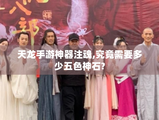 天龙手游神器注魂,究竟需要多少五色神石? 天龙手游神器注魂,究竟需要多少五色神石?
