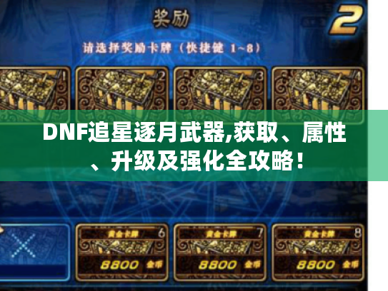 DNF追星逐月武器,获取、属性、升级及强化全攻略! DNF追星逐月武器,获取、属性、升级及强化全攻略!