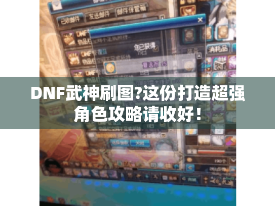 DNF武神刷图?这份打造超强角色攻略请收好！