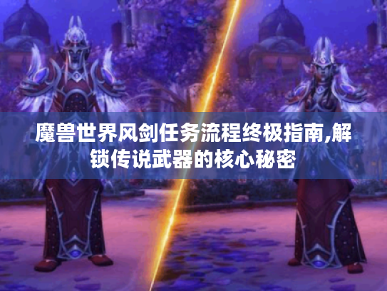 魔兽世界风剑任务流程终极指南,解锁传说武器的核心秘密 魔兽世界风剑任务流程终极指南,解锁传说武器的核心秘密