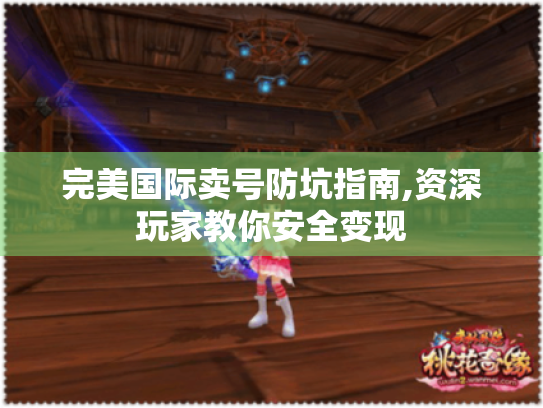 完美国际卖号防坑指南,资深玩家教你安全变现 完美国际卖号防坑指南,资深玩家教你安全变现
