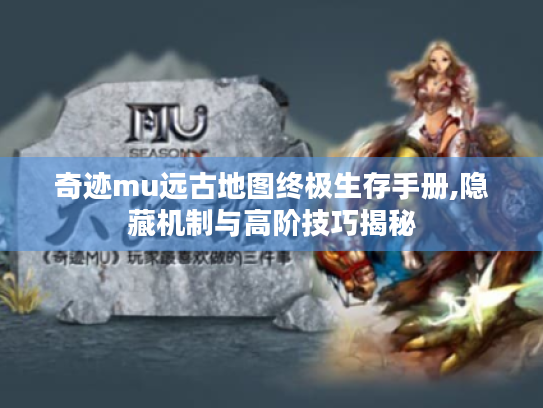 奇迹mu远古地图终极生存手册,隐藏机制与高阶技巧揭秘 奇迹mu远古地图终极生存手册,隐藏机制与高阶技巧揭秘