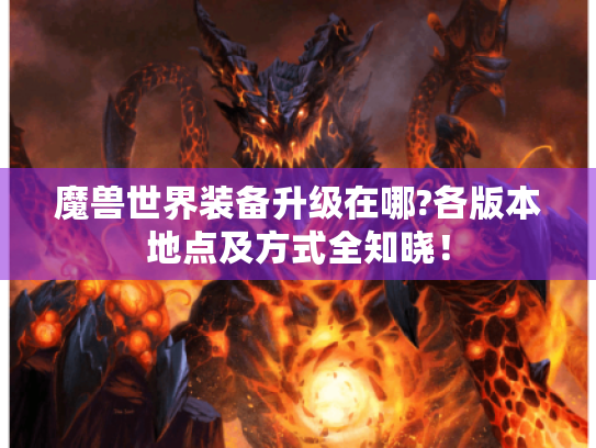 魔兽世界装备升级在哪?各版本地点及方式全知晓！