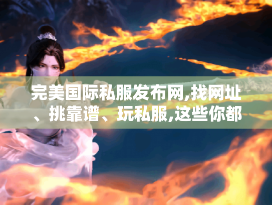 完美国际私服发布网,找网址、挑靠谱、玩私服,这些你都知道吗?