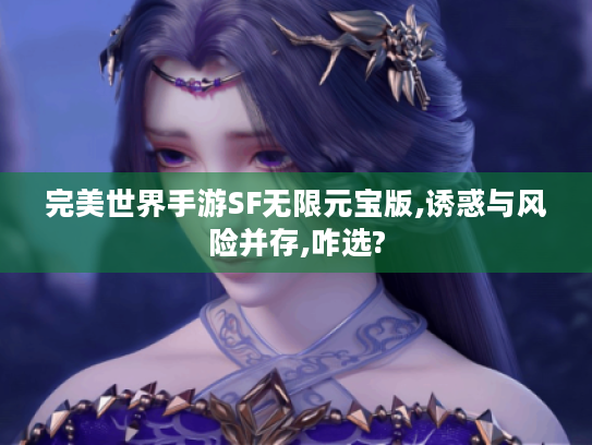 完美世界手游SF无限元宝版,诱惑与风险并存,咋选? 完美世界手游SF无限元宝版,诱惑与风险并存,咋选?