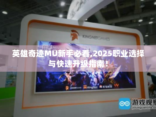 英雄奇迹MU新手必看,2025职业选择与快速升级指南! 英雄奇迹MU新手必看,2025职业选择与快速升级指南!