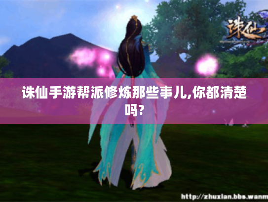 诛仙手游帮派修炼那些事儿,你都清楚吗? 诛仙手游帮派修炼那些事儿,你都清楚吗?