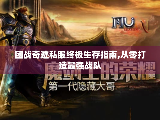 团战奇迹私服终极生存指南,从零打造最强战队 团战奇迹私服终极生存指南,从零打造最强战队