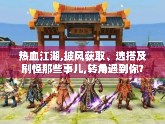 热血江湖,披风获取、选搭及刷怪那些事儿,转角遇到你?