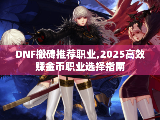 DNF搬砖推荐职业,2025高效赚金币职业选择指南 DNF搬砖推荐职业,2025高效赚金币职业选择指南
