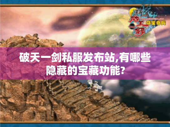 破天一剑私服发布站,有哪些隐藏的宝藏功能? 破天一剑私服发布站,有哪些隐藏的宝藏功能?