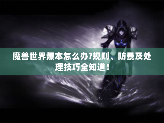 魔兽世界爆本怎么办?规则、防暴及处理技巧全知道! 魔兽世界爆本怎么办?规则、防暴及处理技巧全知道!