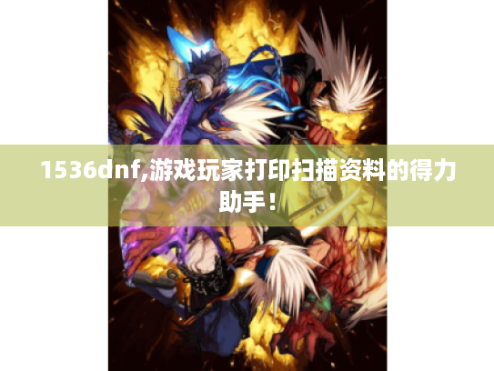 1536dnf,游戏玩家打印扫描资料的得力助手! 1536dnf,游戏玩家打印扫描资料的得力助手!
