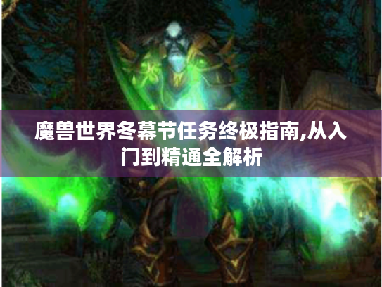 魔兽世界冬幕节任务终极指南,从入门到精通全解析 魔兽世界冬幕节任务终极指南,从入门到精通全解析